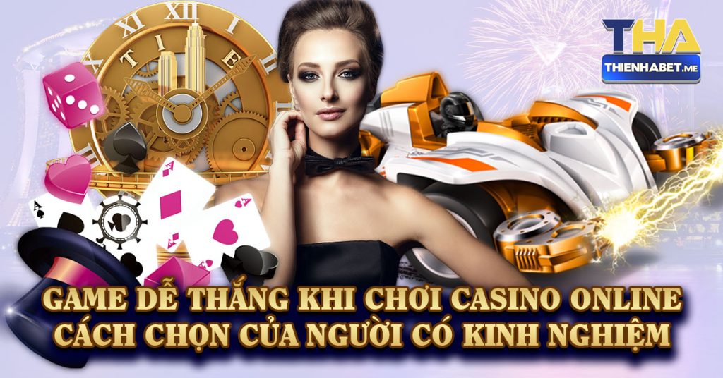 Game Dễ Thắng Khi Chơi Casino Online - Cách Chọn Của Người Có Kinh Nghiệm - 